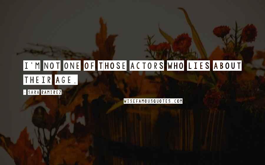 Sara Ramirez Quotes: I'm not one of those actors who lies about their age.