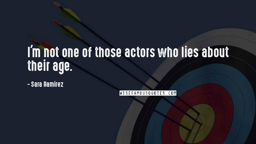 Sara Ramirez Quotes: I'm not one of those actors who lies about their age.