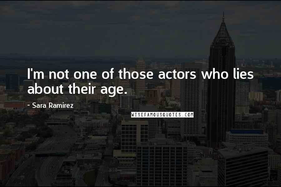 Sara Ramirez Quotes: I'm not one of those actors who lies about their age.