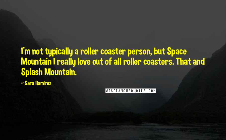 Sara Ramirez Quotes: I'm not typically a roller coaster person, but Space Mountain I really love out of all roller coasters. That and Splash Mountain.