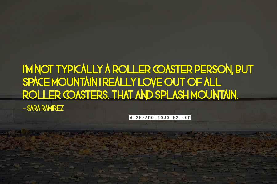 Sara Ramirez Quotes: I'm not typically a roller coaster person, but Space Mountain I really love out of all roller coasters. That and Splash Mountain.