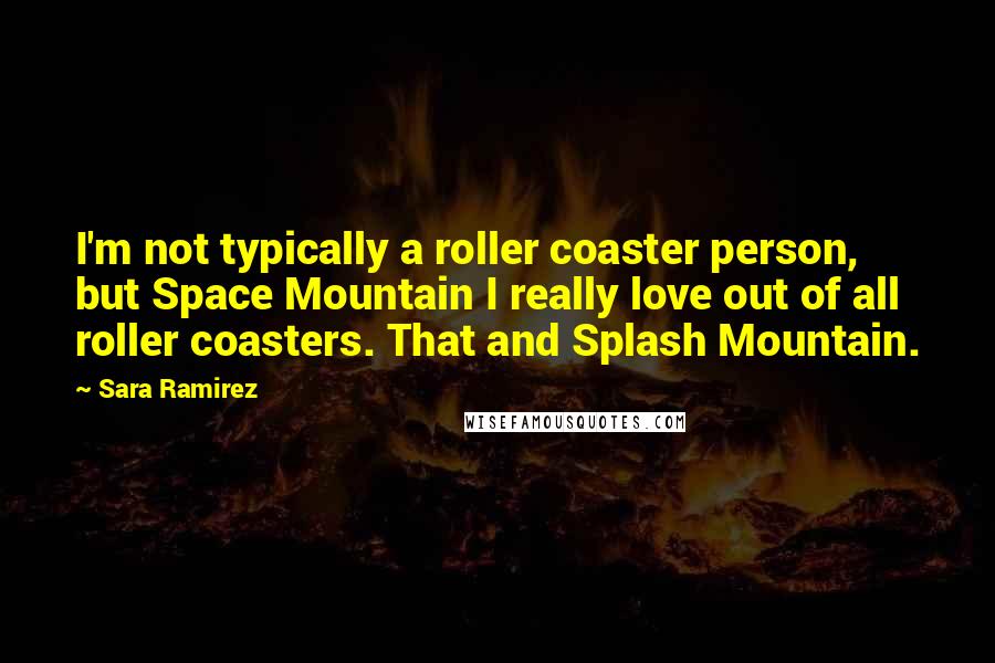 Sara Ramirez Quotes: I'm not typically a roller coaster person, but Space Mountain I really love out of all roller coasters. That and Splash Mountain.