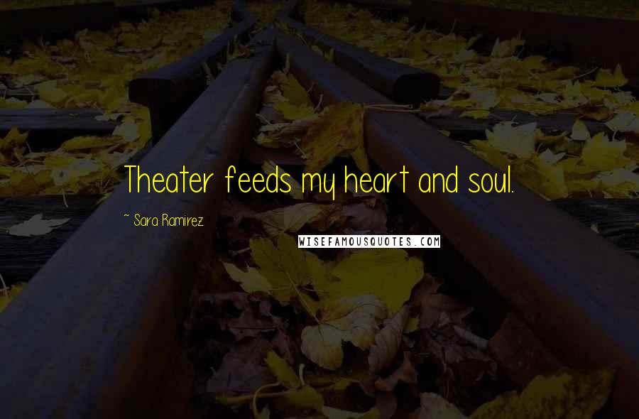 Sara Ramirez Quotes: Theater feeds my heart and soul.