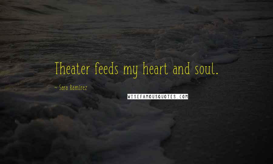 Sara Ramirez Quotes: Theater feeds my heart and soul.