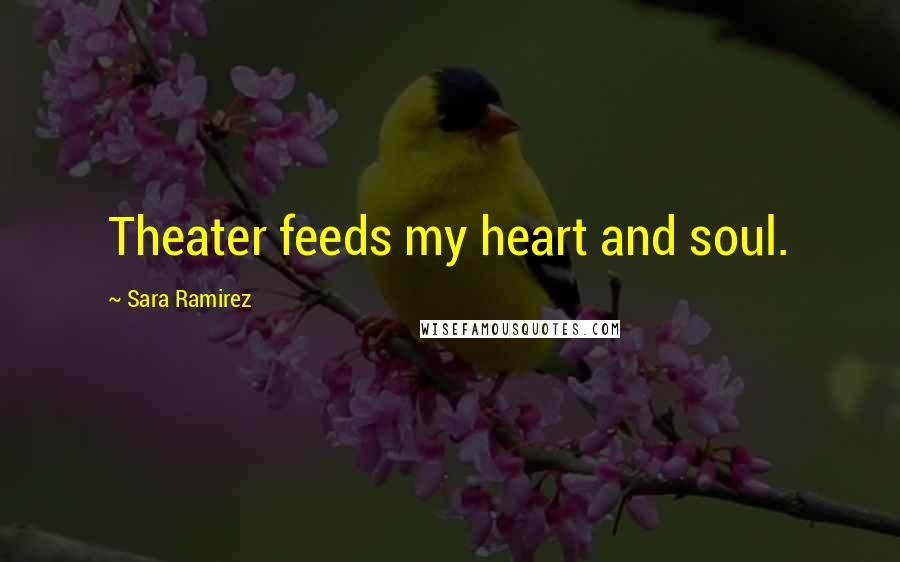 Sara Ramirez Quotes: Theater feeds my heart and soul.