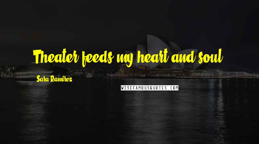 Sara Ramirez Quotes: Theater feeds my heart and soul.