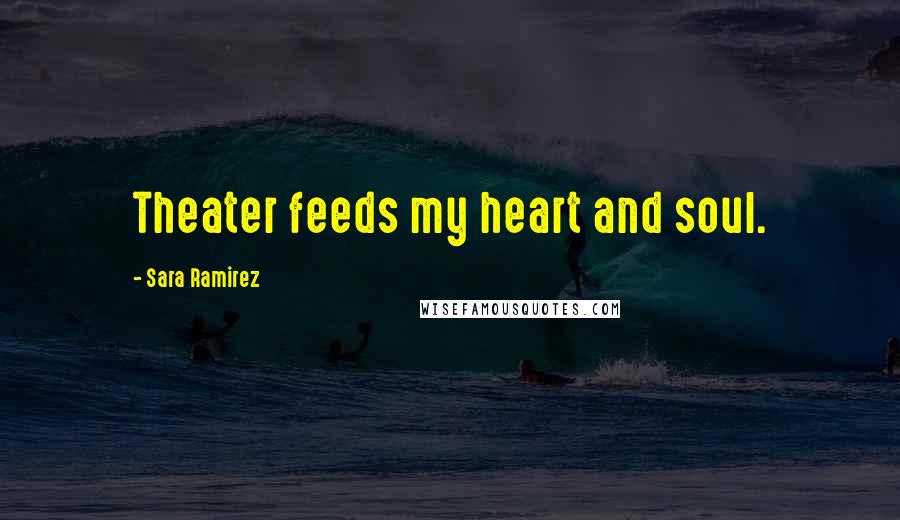 Sara Ramirez Quotes: Theater feeds my heart and soul.
