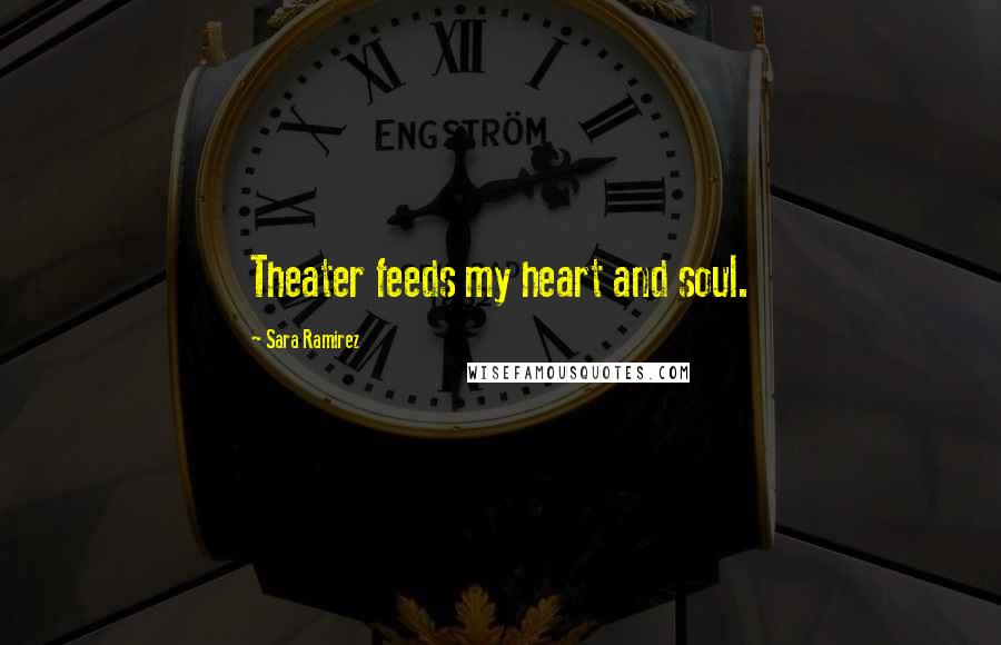 Sara Ramirez Quotes: Theater feeds my heart and soul.