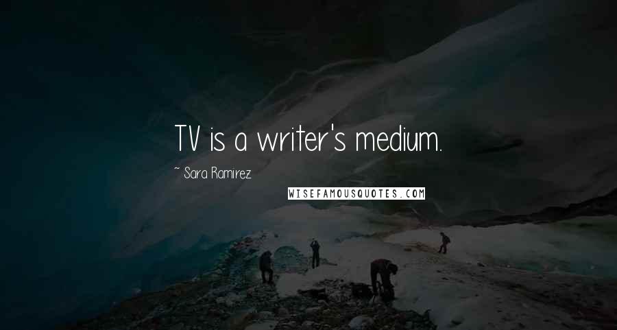 Sara Ramirez Quotes: TV is a writer's medium.