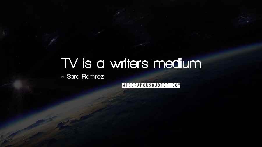 Sara Ramirez Quotes: TV is a writer's medium.