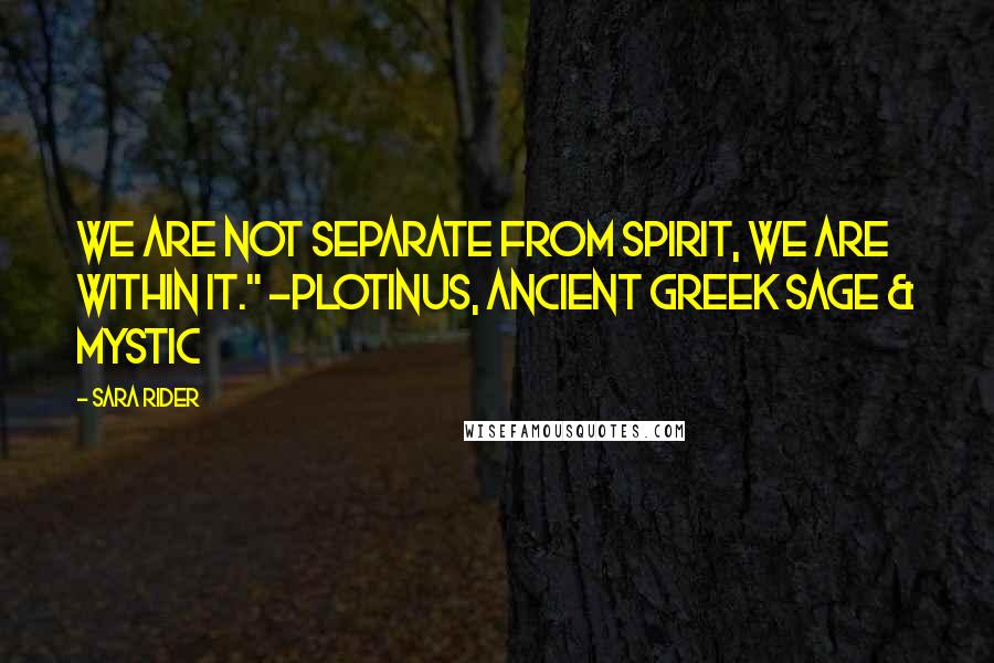 Sara Rider Quotes: We are not separate from spirit, we are within it." -Plotinus, ancient Greek Sage & Mystic