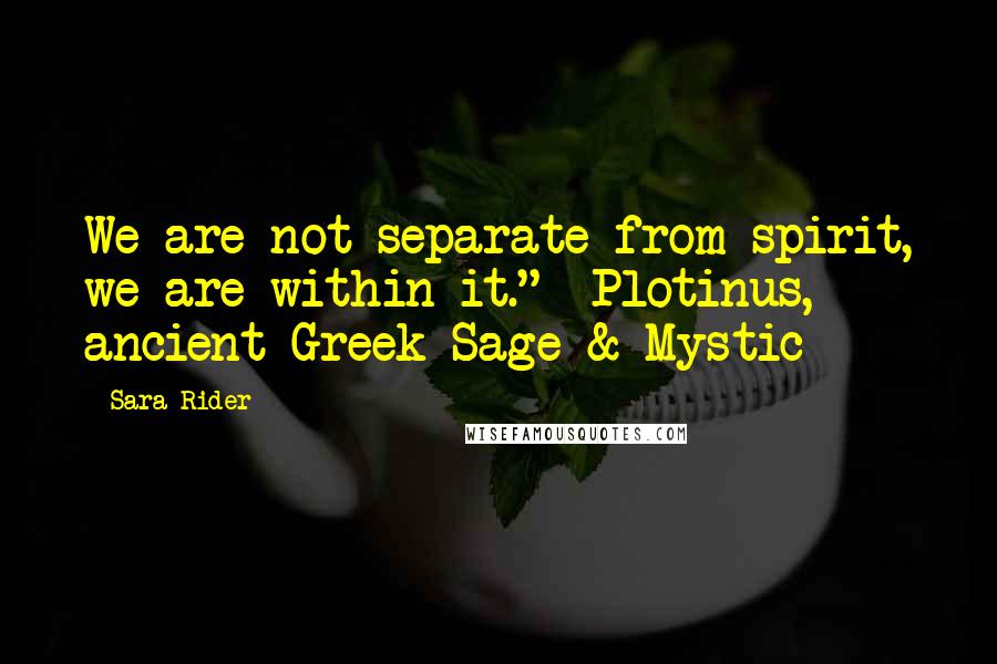 Sara Rider Quotes: We are not separate from spirit, we are within it." -Plotinus, ancient Greek Sage & Mystic