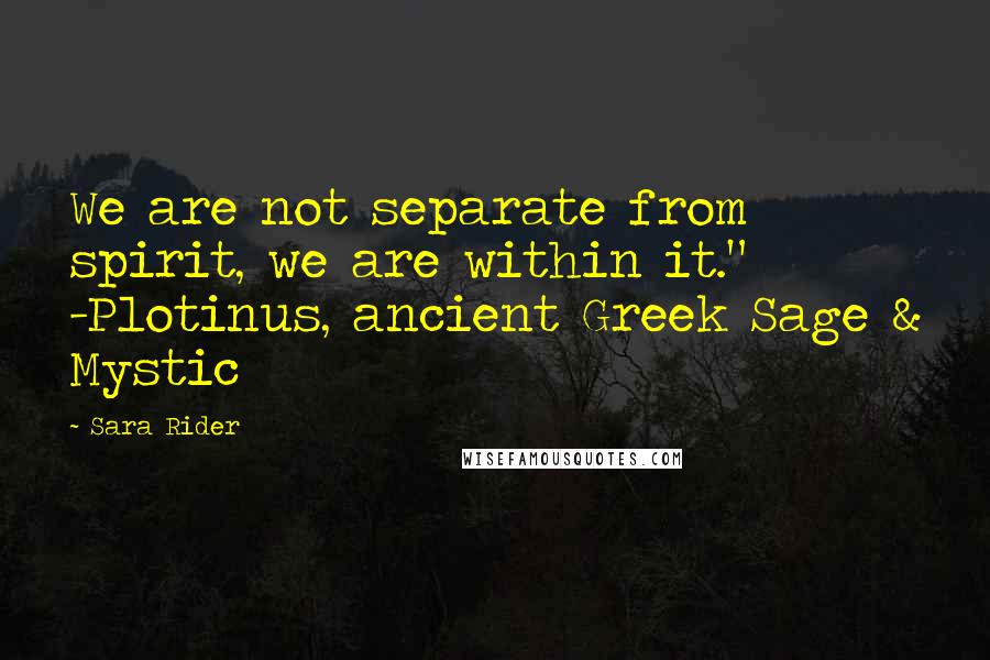 Sara Rider Quotes: We are not separate from spirit, we are within it." -Plotinus, ancient Greek Sage & Mystic