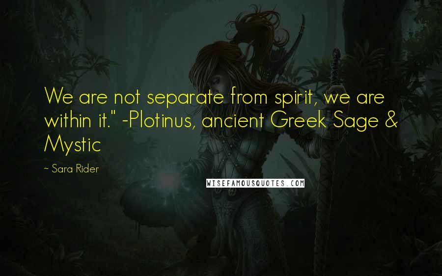 Sara Rider Quotes: We are not separate from spirit, we are within it." -Plotinus, ancient Greek Sage & Mystic