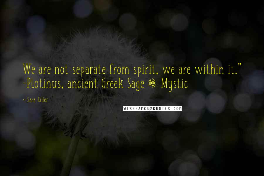 Sara Rider Quotes: We are not separate from spirit, we are within it." -Plotinus, ancient Greek Sage & Mystic