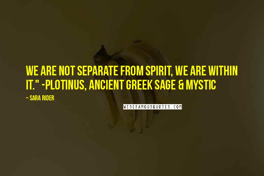 Sara Rider Quotes: We are not separate from spirit, we are within it." -Plotinus, ancient Greek Sage & Mystic