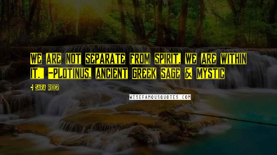 Sara Rider Quotes: We are not separate from spirit, we are within it." -Plotinus, ancient Greek Sage & Mystic