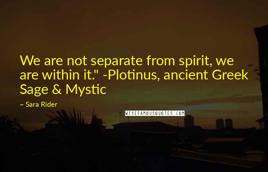 Sara Rider Quotes: We are not separate from spirit, we are within it." -Plotinus, ancient Greek Sage & Mystic