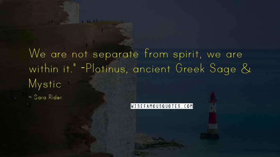 Sara Rider Quotes: We are not separate from spirit, we are within it." -Plotinus, ancient Greek Sage & Mystic