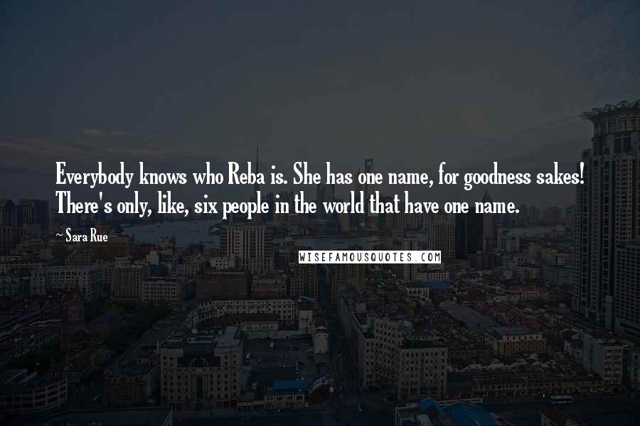 Sara Rue Quotes: Everybody knows who Reba is. She has one name, for goodness sakes! There's only, like, six people in the world that have one name.