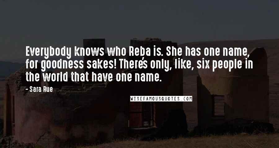 Sara Rue Quotes: Everybody knows who Reba is. She has one name, for goodness sakes! There's only, like, six people in the world that have one name.