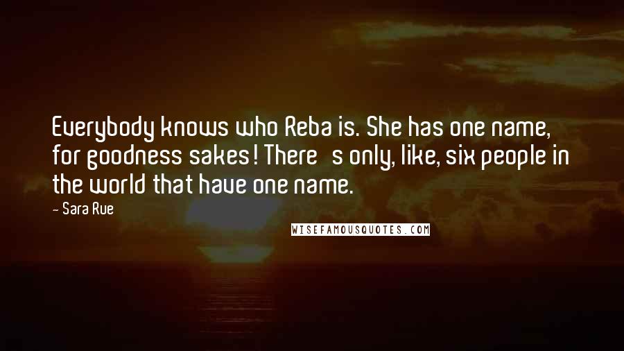 Sara Rue Quotes: Everybody knows who Reba is. She has one name, for goodness sakes! There's only, like, six people in the world that have one name.