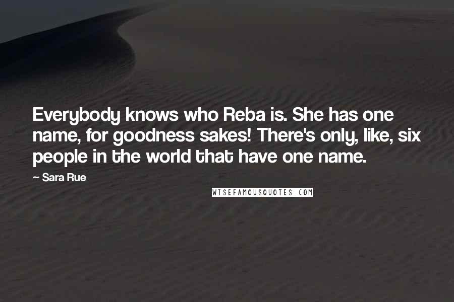 Sara Rue Quotes: Everybody knows who Reba is. She has one name, for goodness sakes! There's only, like, six people in the world that have one name.