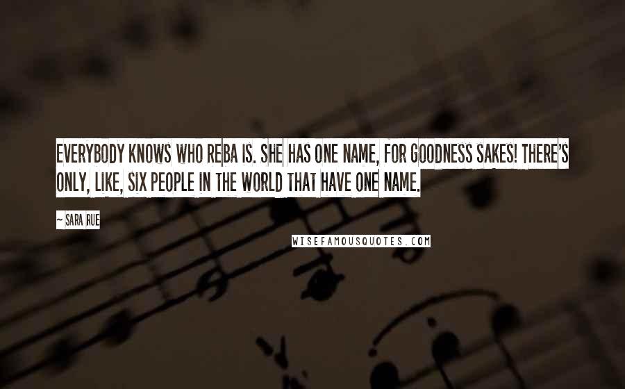 Sara Rue Quotes: Everybody knows who Reba is. She has one name, for goodness sakes! There's only, like, six people in the world that have one name.