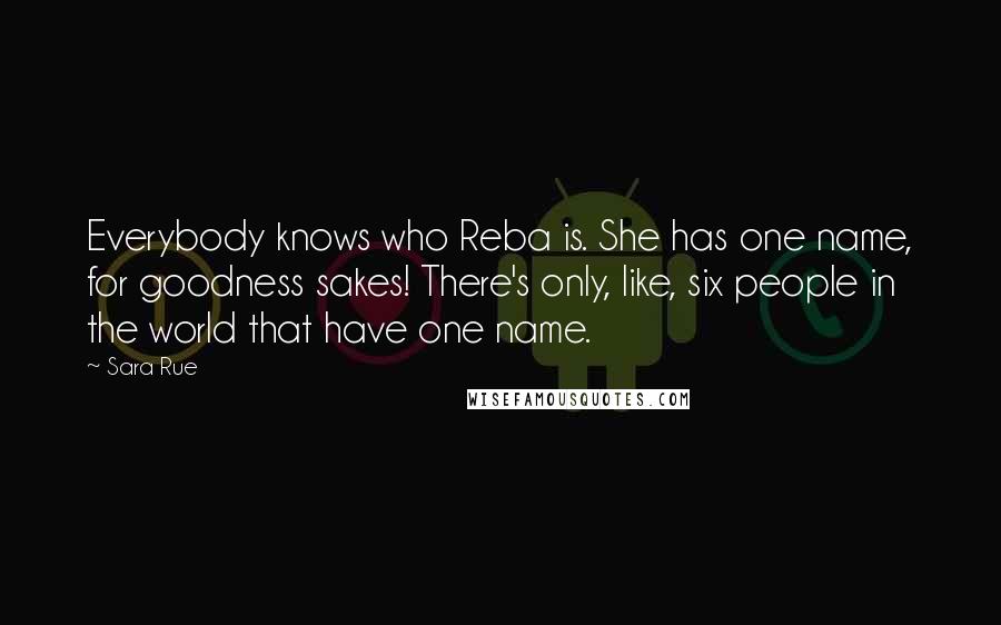 Sara Rue Quotes: Everybody knows who Reba is. She has one name, for goodness sakes! There's only, like, six people in the world that have one name.