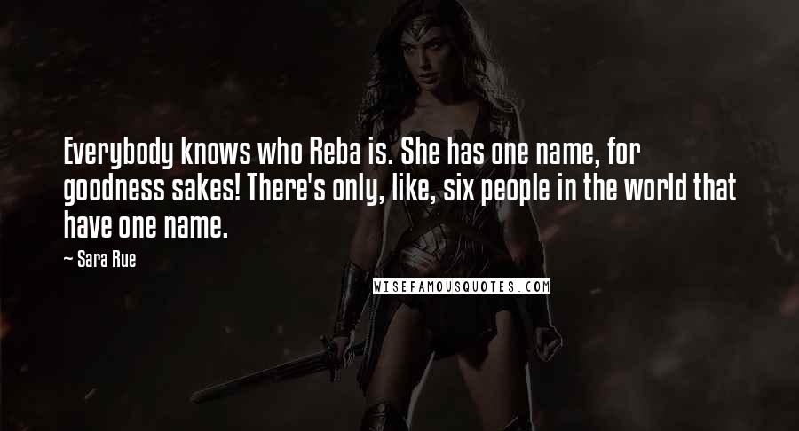 Sara Rue Quotes: Everybody knows who Reba is. She has one name, for goodness sakes! There's only, like, six people in the world that have one name.