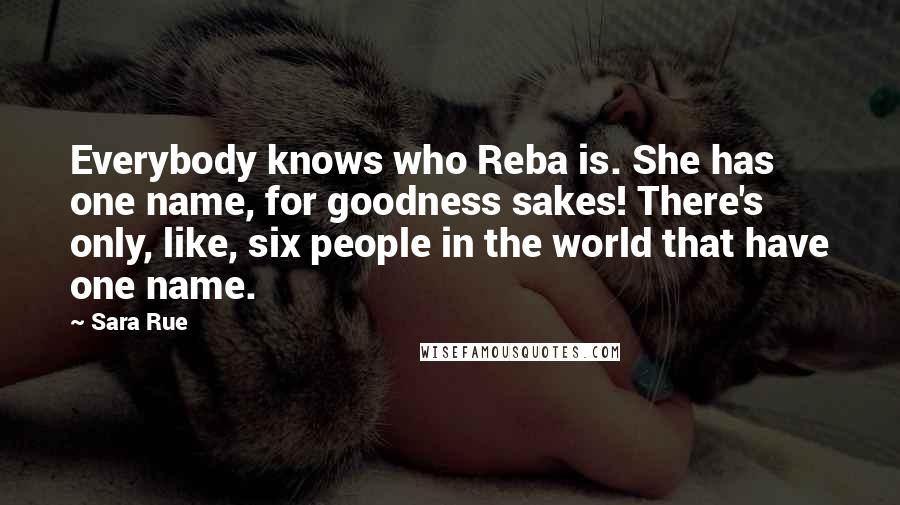 Sara Rue Quotes: Everybody knows who Reba is. She has one name, for goodness sakes! There's only, like, six people in the world that have one name.