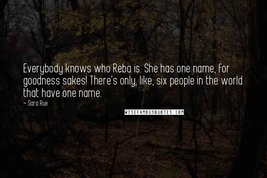 Sara Rue Quotes: Everybody knows who Reba is. She has one name, for goodness sakes! There's only, like, six people in the world that have one name.