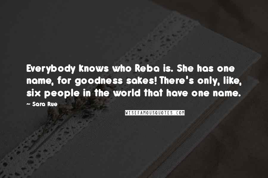 Sara Rue Quotes: Everybody knows who Reba is. She has one name, for goodness sakes! There's only, like, six people in the world that have one name.