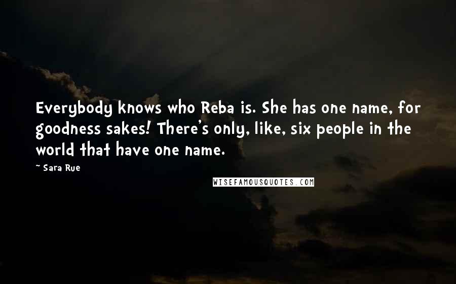 Sara Rue Quotes: Everybody knows who Reba is. She has one name, for goodness sakes! There's only, like, six people in the world that have one name.