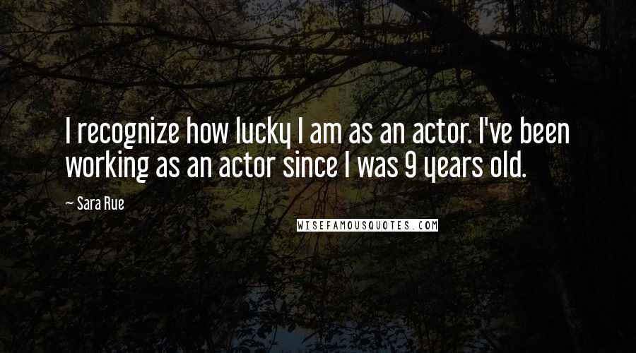 Sara Rue Quotes: I recognize how lucky I am as an actor. I've been working as an actor since I was 9 years old.