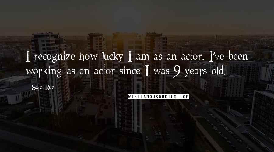 Sara Rue Quotes: I recognize how lucky I am as an actor. I've been working as an actor since I was 9 years old.