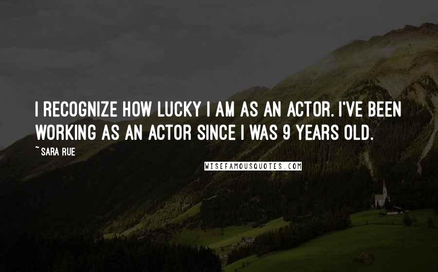 Sara Rue Quotes: I recognize how lucky I am as an actor. I've been working as an actor since I was 9 years old.