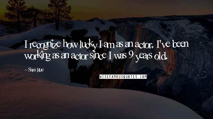 Sara Rue Quotes: I recognize how lucky I am as an actor. I've been working as an actor since I was 9 years old.