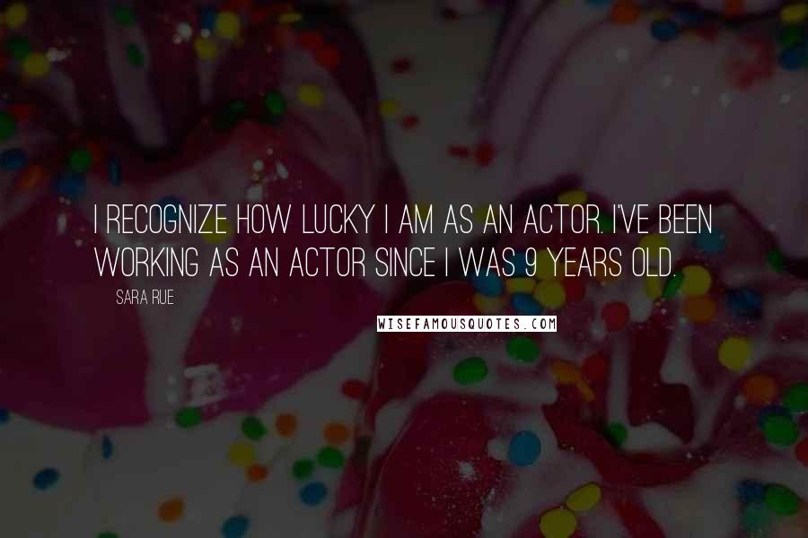 Sara Rue Quotes: I recognize how lucky I am as an actor. I've been working as an actor since I was 9 years old.