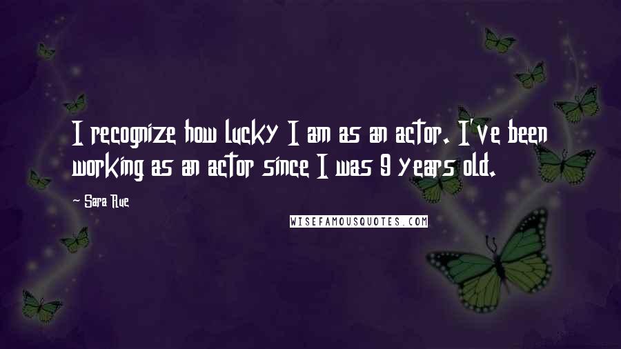 Sara Rue Quotes: I recognize how lucky I am as an actor. I've been working as an actor since I was 9 years old.