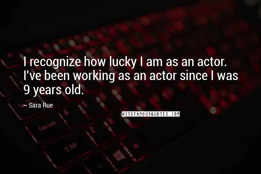 Sara Rue Quotes: I recognize how lucky I am as an actor. I've been working as an actor since I was 9 years old.