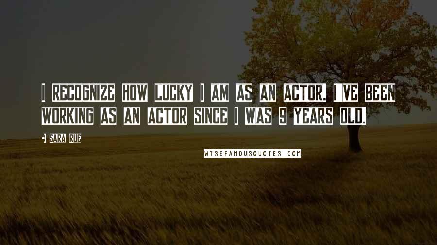 Sara Rue Quotes: I recognize how lucky I am as an actor. I've been working as an actor since I was 9 years old.