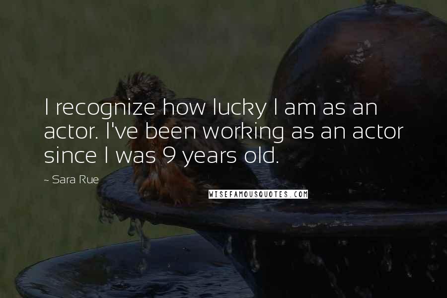 Sara Rue Quotes: I recognize how lucky I am as an actor. I've been working as an actor since I was 9 years old.