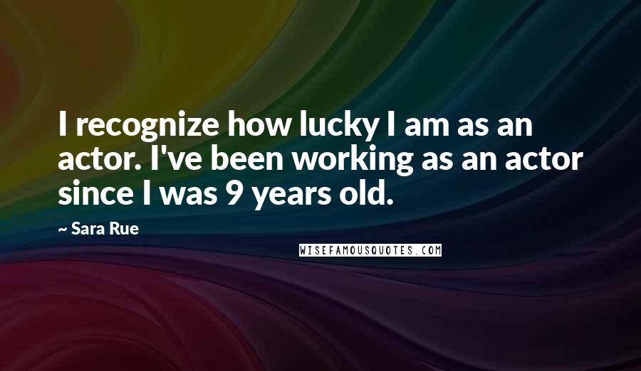 Sara Rue Quotes: I recognize how lucky I am as an actor. I've been working as an actor since I was 9 years old.