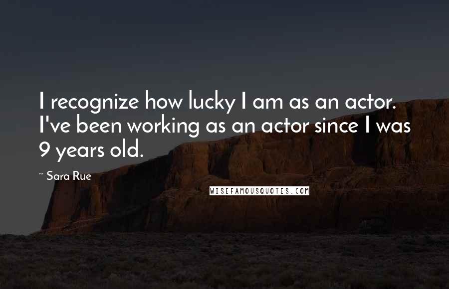 Sara Rue Quotes: I recognize how lucky I am as an actor. I've been working as an actor since I was 9 years old.