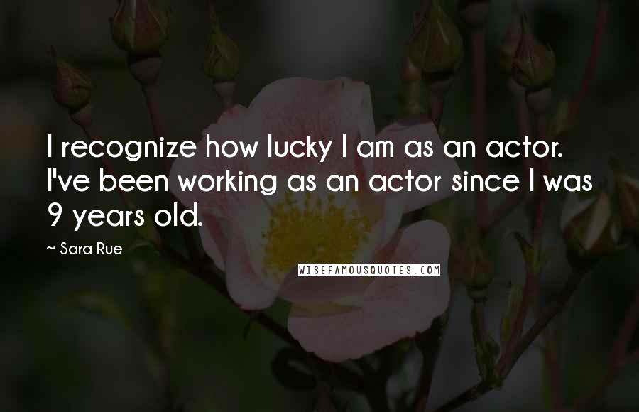 Sara Rue Quotes: I recognize how lucky I am as an actor. I've been working as an actor since I was 9 years old.