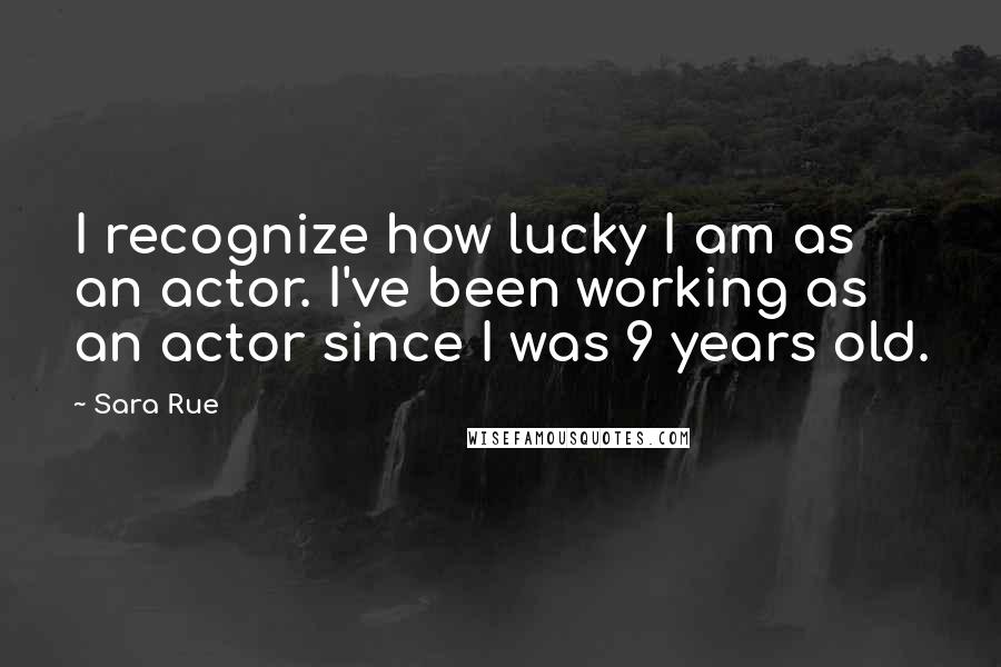 Sara Rue Quotes: I recognize how lucky I am as an actor. I've been working as an actor since I was 9 years old.