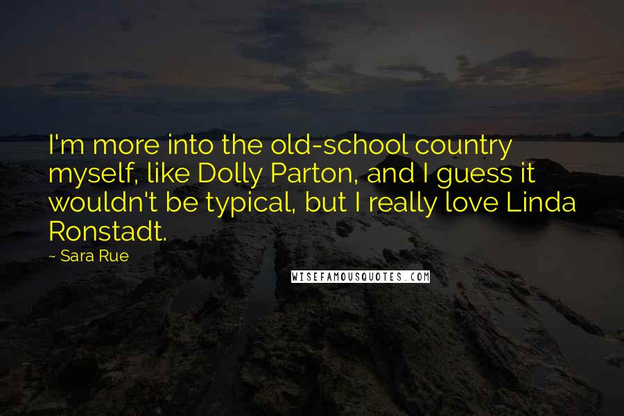 Sara Rue Quotes: I'm more into the old-school country myself, like Dolly Parton, and I guess it wouldn't be typical, but I really love Linda Ronstadt.