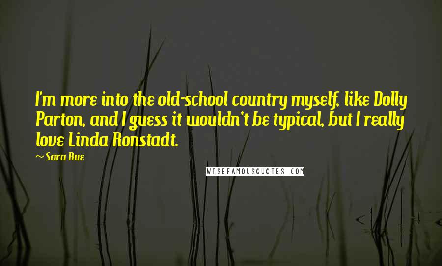 Sara Rue Quotes: I'm more into the old-school country myself, like Dolly Parton, and I guess it wouldn't be typical, but I really love Linda Ronstadt.