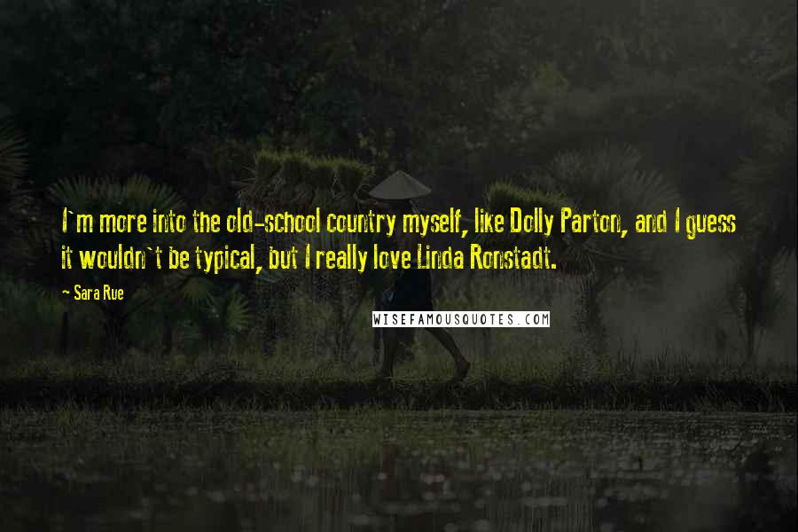 Sara Rue Quotes: I'm more into the old-school country myself, like Dolly Parton, and I guess it wouldn't be typical, but I really love Linda Ronstadt.